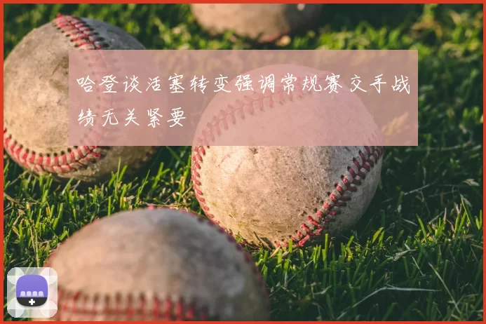 哈登谈活塞转变强调常规赛交手战绩无关紧要