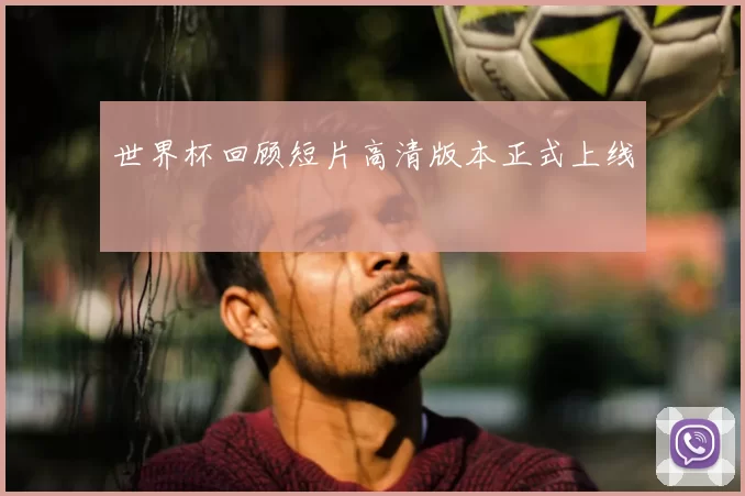 世界杯回顾短片高清版本正式上线