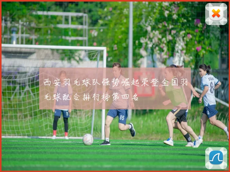 西安羽毛球队强势崛起荣登全国羽毛球配合排行榜第四名