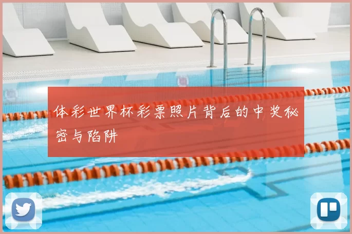 体彩世界杯彩票照片背后的中奖秘密与陷阱