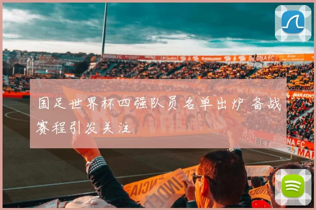 国足世界杯四强队员名单出炉 备战赛程引发关注