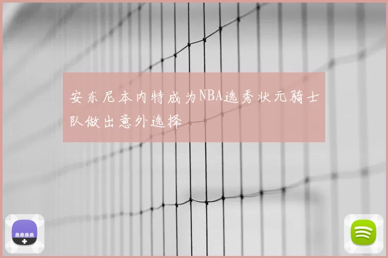 安东尼本内特成为NBA选秀状元骑士队做出意外选择