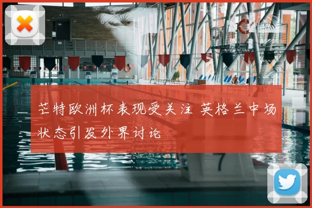 芒特欧洲杯表现受关注 英格兰中场状态引发外界讨论