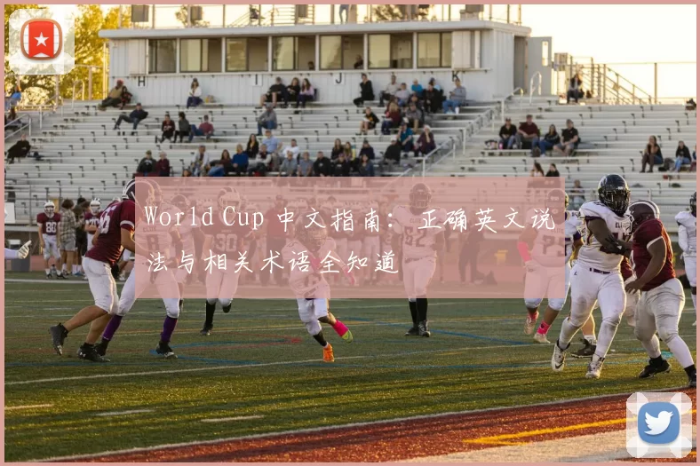 World Cup 中文指南：正确英文说法与相关术语全知道