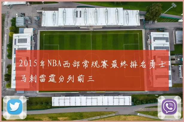 2015年NBA西部常规赛最终排名勇士马刺雷霆分列前三