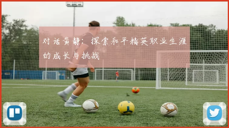 对话黄静：探索和平精英职业生涯的成长与挑战