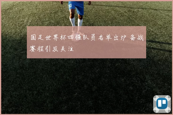 国足世界杯四强队员名单出炉 备战赛程引发关注