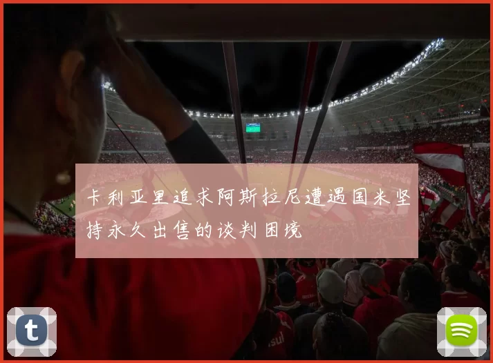 卡利亚里追求阿斯拉尼遭遇国米坚持永久出售的谈判困境