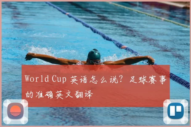 World Cup 英语怎么说？足球赛事的准确英文翻译
