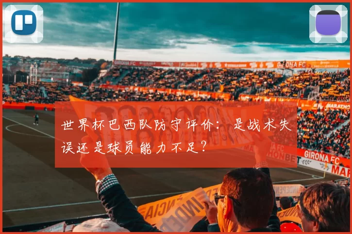 世界杯巴西队防守评价：是战术失误还是球员能力不足？