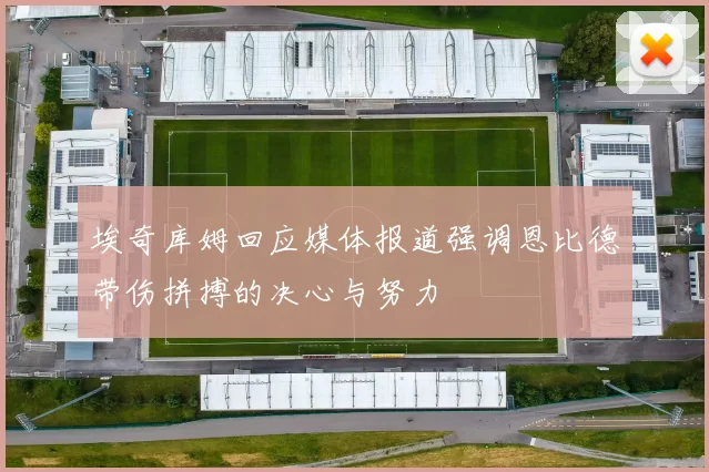 埃奇库姆回应媒体报道强调恩比德带伤拼搏的决心与努力