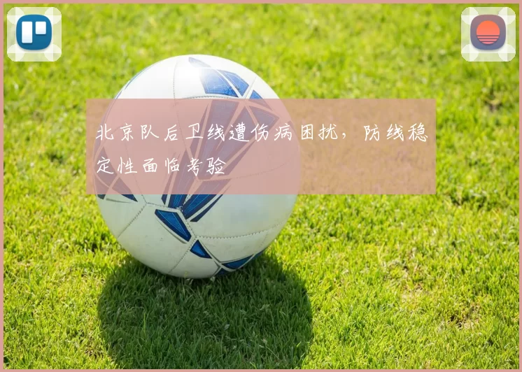 北京队后卫线遭伤病困扰,防线稳定性面临考验