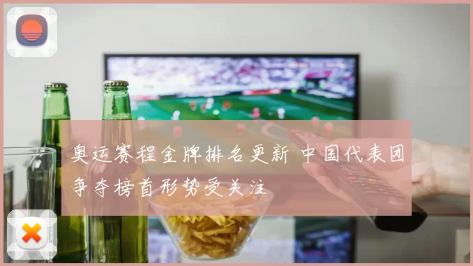 奥运赛程金牌排名更新 中国代表团争夺榜首形势受关注