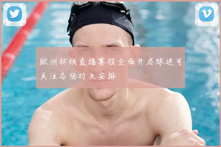 欧洲杯线直播赛程全面开启球迷可关注各场对决安排
