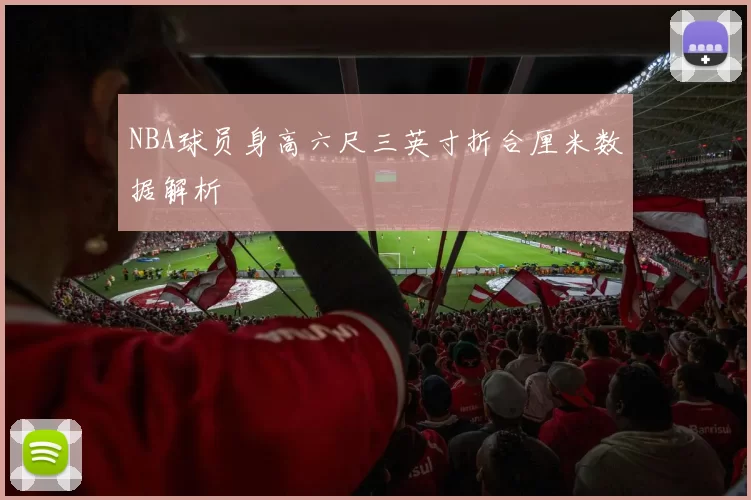 NBA球员身高六尺三英寸折合厘米数据解析