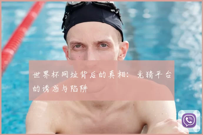 世界杯网址背后的真相：竞猜平台的诱惑与陷阱
